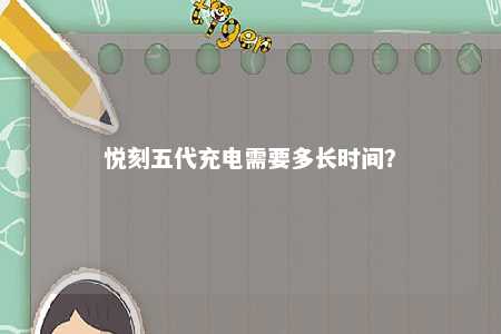 悦刻五代充电需要多长时间	？ 